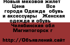 Новый меховой жилет › Цена ­ 14 000 - Все города Одежда, обувь и аксессуары » Женская одежда и обувь   . Челябинская обл.,Магнитогорск г.